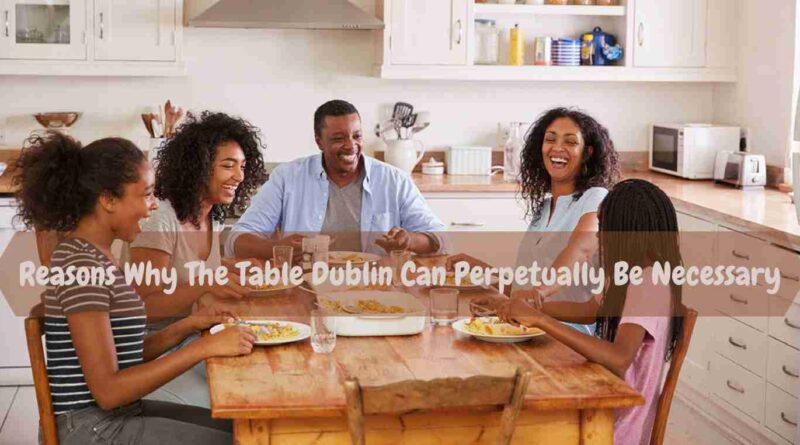 Table Dublin is one of all the foremost necessary options of the house. Top tips to select the table